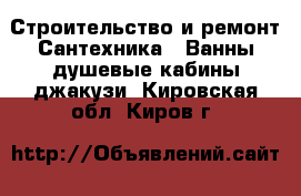 Строительство и ремонт Сантехника - Ванны,душевые кабины,джакузи. Кировская обл.,Киров г.